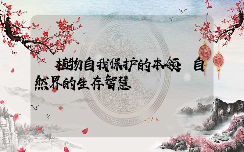  植物自我保护的本领：自然界的生存智慧